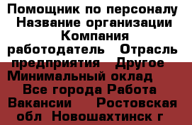 Помощник по персоналу › Название организации ­ Компания-работодатель › Отрасль предприятия ­ Другое › Минимальный оклад ­ 1 - Все города Работа » Вакансии   . Ростовская обл.,Новошахтинск г.